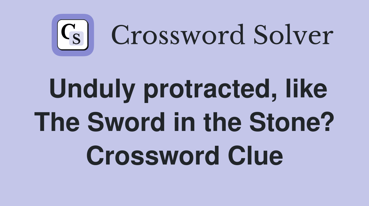 Unduly protracted, like The Sword in the Stone? Crossword Clue